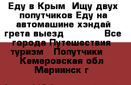 Еду в Крым. Ищу двух попутчиков.Еду на автомашине хэндай грета.выезд14.04.17. - Все города Путешествия, туризм » Попутчики   . Кемеровская обл.,Мариинск г.